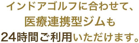 インドアゴルフに合わせて、医療連携型ジムも24時間ご利用いただけます。