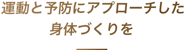 運動と予防にアプローチしたカラダづくりを