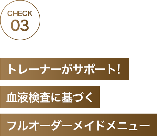 CHECK03 パーソナルトレーナーがサポート!血液検査に基づくフルオーダーメイドメニュー