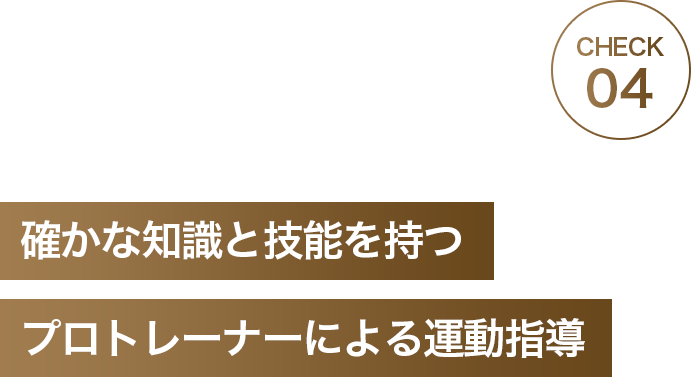 CHECK04 確かな知識と技能を持つプロトレーナーによる運動指導